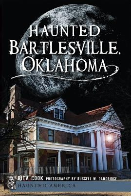 Haunted Bartlesville, Oklahoma by Cook, Rita