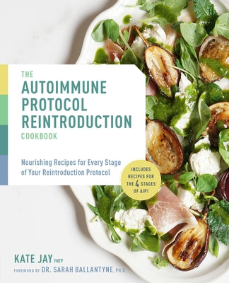 The Autoimmune Protocol Reintroduction Cookbook: Nourishing Recipes for Every Stage of Your Reintroduction Protocol by Jay, Kate