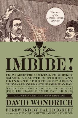 Imbibe! Updated and Revised Edition: From Absinthe Cocktail to Whiskey Smash, a Salute in Stories and Drinks to "professor" Jerry Thomas, Pioneer of t by Wondrich, David