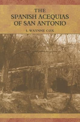 The Spanish Acequias of San Antonio by Cox, I. Waynne