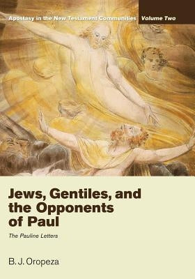 Jews, Gentiles, and the Opponents of Paul: Apostasy in the New Testament Communities, Volume 2: The Pauline Letters by Oropeza, B. J.