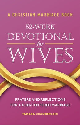 A Christian Marriage Book - 52-Week Devotional for Wives: Prayers and Reflections for a God-Centered Marriage by Chamberlain, Tamara