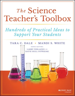The Science Teacher's Toolbox: Hundreds of Practical Ideas to Support Your Students by Dale, Tara C.