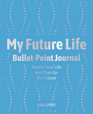 My Future Life Bullet Point Journal: Assess Your Life and Plan for the Future by Dyer, Lisa