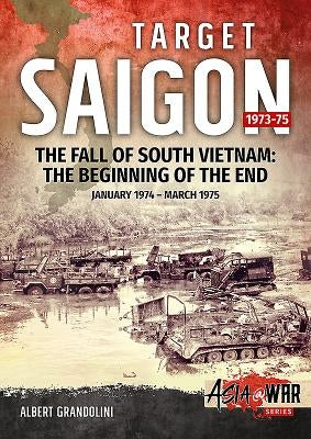Target Saigon, Volume 2: The Fall of South Vietnam: The Beginning of the End, January 1974 - March 1975 by Grandolini, Albert