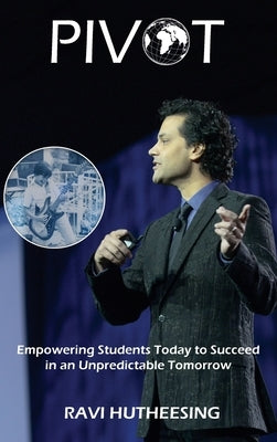 Pivot: Empowering Students Today to Succeed in an Unpredictable Tomorrow by Hutheesing, Ravi