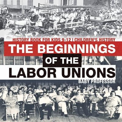 The Beginnings of the Labor Unions: History Book for Kids 9-12 - Children's History by Baby Professor