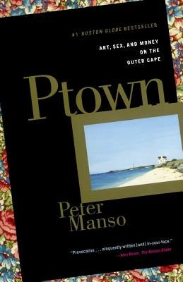 Ptown: Art, Sex, and Money on the Outer Cape by Manso, Peter