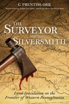 The Surveyor and the Silversmith: Land Speculation on the Frontier of Western Pennsylvania by Orr, C. Prentiss