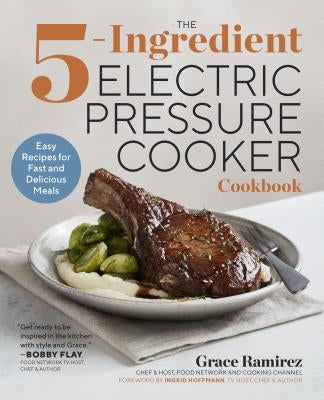 The 5-Ingredient Electric Pressure Cooker Cookbook: Easy Recipes for Fast and Delicious Meals by Ramirez, Grace