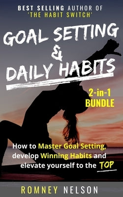Goal Setting and Daily Habits 2 in 1 Bundle: How to Master Goal Setting, Develop Winning Habits and Elevate Yourself to the Top by Nelson, Romney