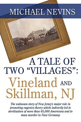 A Tale of Two "Villages": Vineland and Skillman, NJ: The Unknown Story of New Jersey's Major Role in Promoting Eugenics Theory Which Indirectly by Nevins, Michael