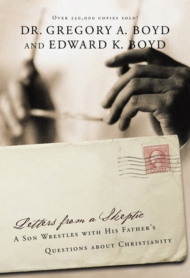 Letters from a Skeptic: A Son Wrestles with His Father's Questions about Christianity by Boyd, Gregory a.