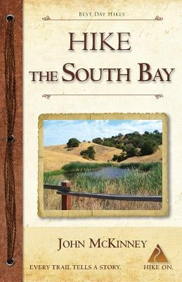 Hike the South Bay: Best Day Hikes in the South Bay and Along the Peninsula by McKinney, John