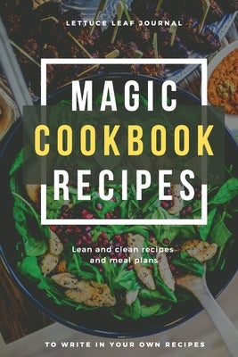 Magic Cookbook Recipes Lettuce Leaf Journal Lean and Clean Recipes and Meal Plans to write In: Blank Cookbook Optimal Format (6" x 9") by Daisy, Adil
