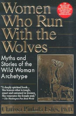 Women Who Run with the Wolves: Myths and Stories of the Wild Woman Archetype by Estés, Clarissa Pinkola