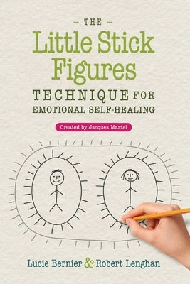 The Little Stick Figures Technique for Emotional Self-Healing: Created by Jacques Martel by Bernier, Lucie