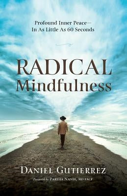 Radical Mindfulness: Profound Inner Peace In As Little As 60 Seconds by Gutierrez, Daniel