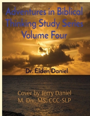 Adventures in Biblical Thinking Study Series Volume Four by Daniel, Elden