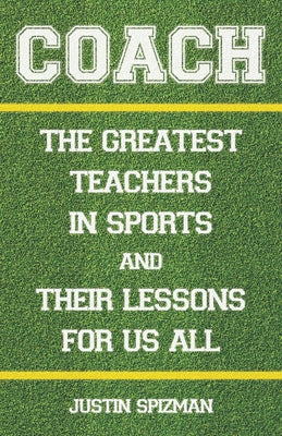 Coach: The Greatest Teachers in Sports and Their Lessons for Us All by Spizman, Justin