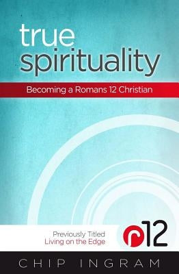 True Spirituality: Becoming a Romans 12 Christian by Ingram, Chip