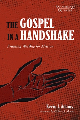 The Gospel in a Handshake: Framing Worship for Mission by Adams, Kevin J.