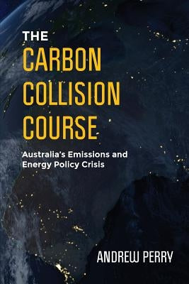 The Carbon Collision Course: Australia's Emissions and Energy Policy Crisis by Perry, Andrew