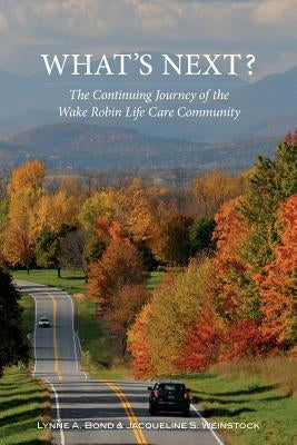 What's Next? The Continuing Journey of the Wake Robin Life Care Community by Bond, Lynne a.