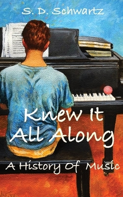 Knew It All Along: A History of Music by Schwartz, S. D.