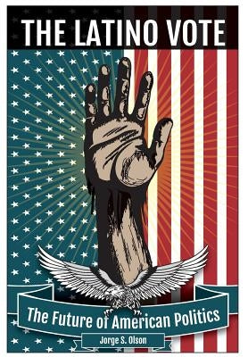 The Latino Vote: The Future of American Politics by Olson, Jorge S.