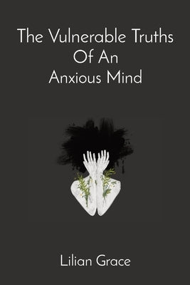The Vulnerable Truths Of An Anxious Mind by Grace, Lilian