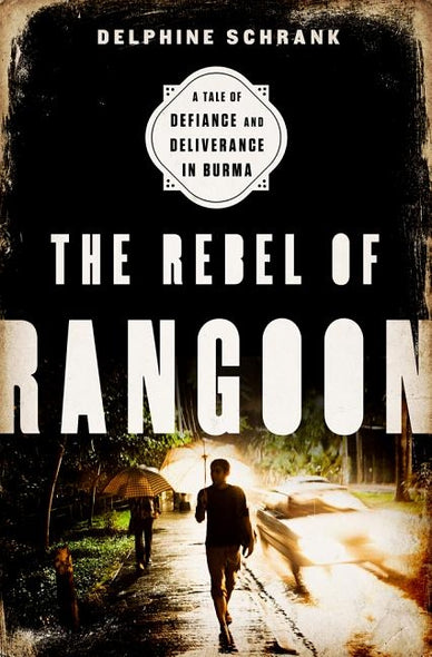 The Rebel of Rangoon (INTL PB ED): A Tale of Defiance and Deliverance in Burma by Schrank, Delphine