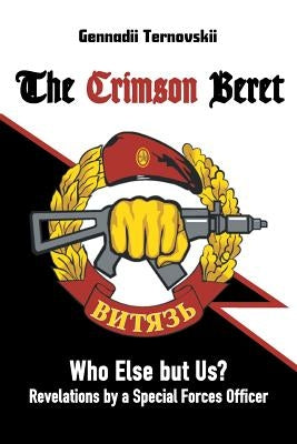 The Crimson Beret: Who Else but Us? Revelations by a Special Forces Officer by Ternovskii, Gennadii