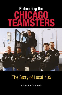 Reforming the Chicago Teamsters: The Story of Local 705 by Bruno, Robert