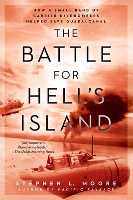 The Battle for Hell's Island: How a Small Band of Carrier Dive-Bombers Helped Save Guadalcanal by Moore, Stephen L.