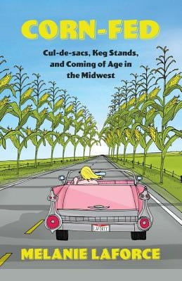 Corn-Fed: Cul-de-sacs, Keg Stands, and Coming of Age in the Midwest by Laforce, Melanie