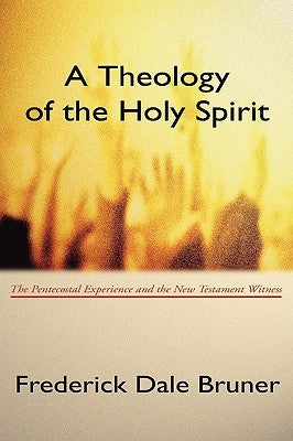 Theology of the Holy Spirit: The Pentecostal Experience and the New Testament Witness by Bruner, Frederick D.