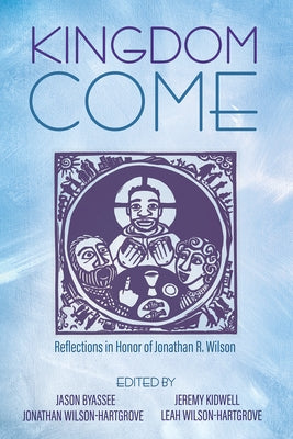 Kingdom Come: Reflections in Honor of Jonathan R. Wilson by Byassee, Jason