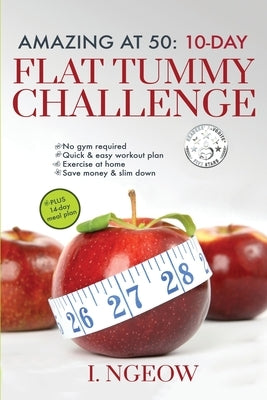Amazing at 50: 10-Day Flat Tummy Challenge: Quick and Easy workout plan PLUS 14-day meal plan by Ngeow, I.