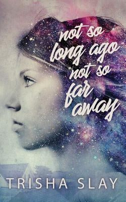 Not So Long Ago, Not So Far Away (A Quirky Coming Of Age Story) by Slay, Trisha