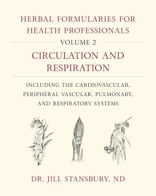 Herbal Formularies for Health Professionals, Volume 2: Circulation and Respiration, Including the Cardiovascular, Peripheral Vascular, Pulmonary, and by Stansbury, Jill