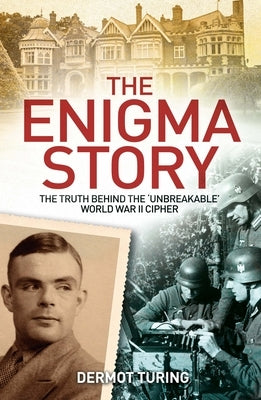 The Enigma Story: The Truth Behind the 'Unbreakable' World War II Cipher by Turing, John Dermot