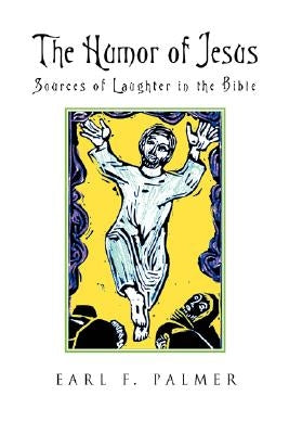 The Humor of Jesus: Sources of Laughter in the Bible by Palmer, Earl F.