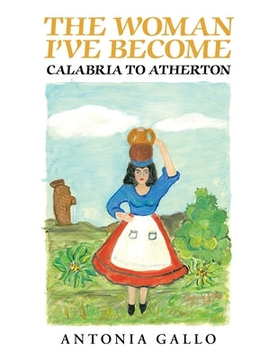 The Woman I've Become Calabria to Atherton by Gallo, Antonia