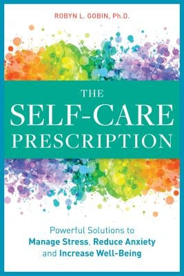 The Self Care Prescription: Powerful Solutions to Manage Stress, Reduce Anxiety & Increase Wellbeing by Gobin, Robyn, PhD