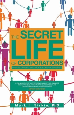 The Secret Life of Corporations: Understanding the True Nature of Business by Sirkin, Mark I.