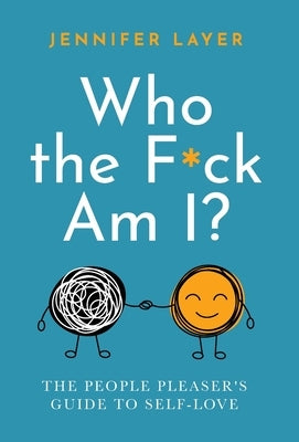 Who the F*ck Am I?: The People Pleaser's Guide to Self-Love by Layer, Jennifer