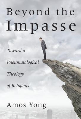Beyond the Impasse: Toward a Pneumatological Theology of Religions by Yong, Amos
