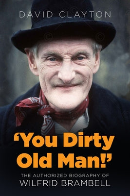 'You Dirty Old Man!': The Authorized Biography of Wilfrid Brambell by Clayton, David