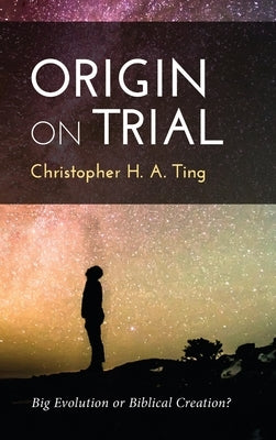 Origin on Trial: Big Evolution or Biblical Creation? by Ting, Christopher H. a.